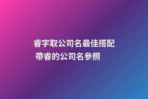 睿字取公司名最佳搭配 帶睿的公司名參照-第1張-公司起名-玄機派